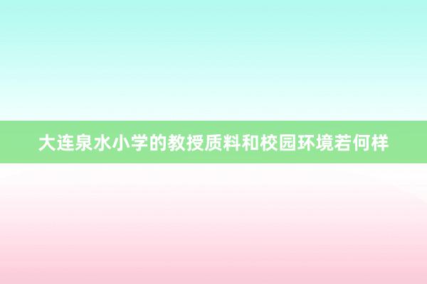 大连泉水小学的教授质料和校园环境若何样