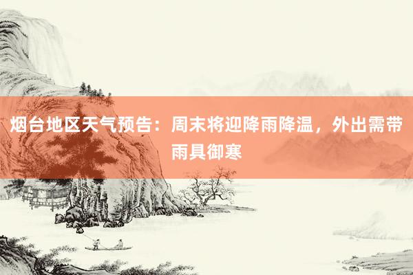 烟台地区天气预告:周末将迎降雨降温,外出需带雨具御寒