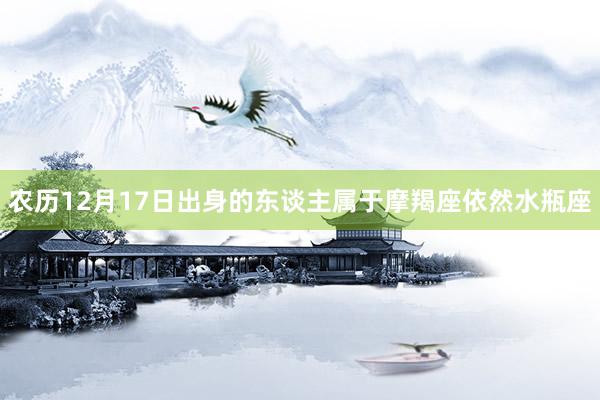 农历12月17日出身的东谈主属于摩羯座依然水瓶座