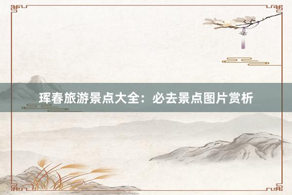 珲春旅游景点大全:必去景点图片赏析