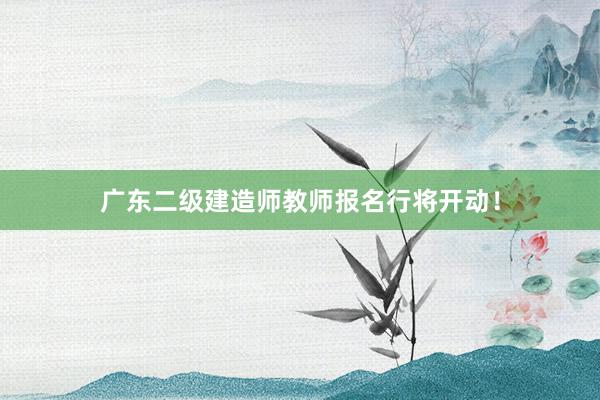 广东二级建造师教师报名行将开动!
