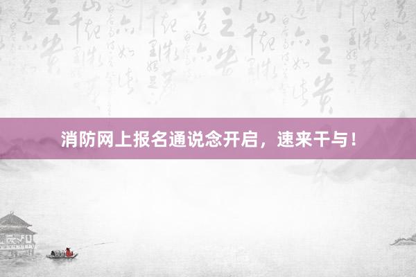 消防网上报名通说念开启,速来干与!